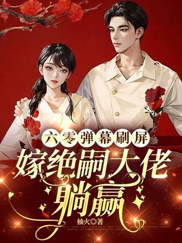 六零弹幕刷屏，嫁绝嗣大佬躺赢